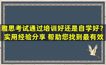 雅思考试通过培训好还是自学好？实用经验分享 帮助您找到最有效的备考方法